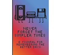 Never Forget the Simpler Times: A journal for remembering the better days