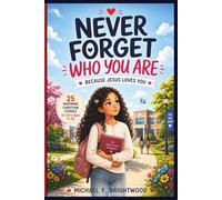 NEVER FORGET WHO YOU ARE BECAUSE JESUS LOVES YOU: 25 Inspiring Christian Stories for Girls Ages 7-12 to Build Faith, Confidence, Courage, and a Strong Identity in Christ