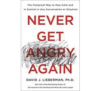 Never Get Angry Again: The Foolproof Way to Stay Calm and in Control in Any Conversation or Situation