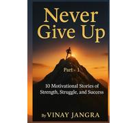 Never Give Up: 10 Motivational Stories of Strength, Struggle, and Success (Motivational Stories (transform your entire outlook of life))