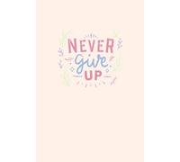 Never Give Up: A Motivational A5 Lined Dated Notebook for Daily Writing, Planning, and Reflection