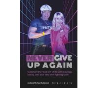 NEVER GIVE UP AGAIN: Outsmart the “bad art” of life - with courage, clarity, and your very own fighting spirit