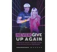 NEVER GIVE UP AGAIN: Outsmart the “bad art” of life - with courage, clarity, and your very own fighting spirit