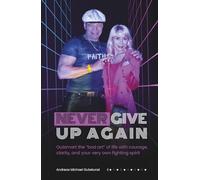 NEVER GIVE UP AGAIN: Outsmart the “bad art” of life - with courage, clarity, and your very own fighting spirit