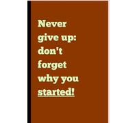 Never give up: don't forget why you started!: Motivation: Daily Journal Notebook, Ruled, Funny Writing Notebook, Class Notebook, Journal For Work, Daily Diary, Planner... Paperback, (120 Pages)