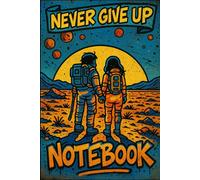 Never Give Up Notebook - Astronaut Love Edition: Blank Lined Interior Romantic Sci-Fi Journal Featuring a Couple of Space Explorers on a Desert Planet - Perfect for Dreamers, Lovers & Cosmic Thinkers