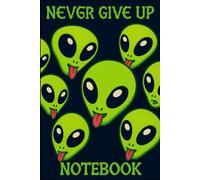 Never Give Up Notebook - Funny Green Alien Cover: Motivational Lined Journal with Silly Cartoon Alien Cover - Perfect for Sci-Fi Fans, Students & Dreamers