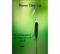 Never Give Up: The Autobiography of a Survivor of Ritual Abuse and Mind Control