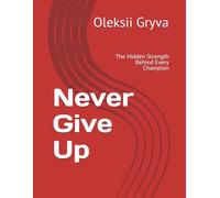 Never Give Up: The Hidden Strength Behind Every Champion