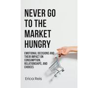 Never Go to the Market Hungry: Emotional Decisions and Their Impact on Consumption, Relationships, and Choices