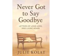 Never Got To Say Goodbye: Letters of Love, Loss, and Living Again