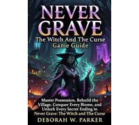 Never Grave The Witch And The Course Game Guide: Master Possession, Rebuild the Village, Conquer Every Biome, and Unlock Every Secret Ending in Never Grave: The Witch and The Curse
