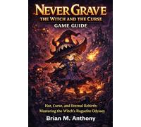 Never Grave: The Witch and the Curse Game Guide: Hat, Curse, and Eternal Rebirth: Mastering the Witch's Roguelite Odyssey
