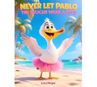 Never Let Pablo the Pelican Wear a Tutu: A Playful Animal Adventure for Kids Ages 4-8