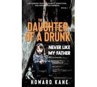 Never Like My Father: Childhood Trauma, Family Addiction, and One Sacred Promise: 1 (The Daughter of a Drunk)