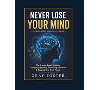 NEVER LOSE YOUR MIND: The Science-Based Guide to Protecting Memory, Preventing Dementia & Keeping Your Brain Young