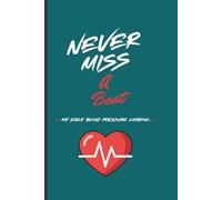 Never Miss A Beat: My Daily Blood Pressure Logbook: Track and Record Daily Readings, Heart Rate, Medication Taken, Water Intake & Notes