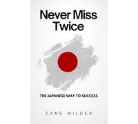 Never Miss Twice: The Japanese Way to Success: Discipline, Focus & Daily Habits That Create Results (The Zane Wilder Success Series)
