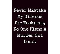 Never Mistake My Silence for Weakness No One Plans A Murder Out Loud: Dark Humor Gag Gift Notebook for Adults and Office Workers