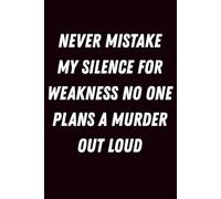 Never Mistake My Silence for Weakness No One Plans A Murder Out Loud Journal: Sassy Writing Notebook with Funny Quote Cover