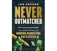 Never Outmatched: Military Strategies to Lead, Innovate, and Win in the Modern Marketing Battlefield