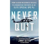 Never Quit: From Alaskan Wilderness Rescues to Afghanistan Firefights as an Elite Special Ops PJ