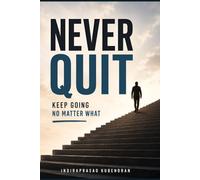 NEVER QUIT: Keep Going No Matter What: Simple Lessons to Build Courage, Stay Positive, and Achieve Your Goals