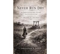 Never Run Dry: A Christocentric Guide to Evangelism from John Chapter 4 The Way of the Well