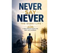 Never Say Never - The Dubai Life: A West African's Fall, Faith and Comeback