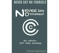Never Say No Yourself Six Month Dot Grid Journal: Build Better Habits, Track Progress & Achieve Your Goals Faster.