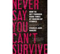 Never Say You Can't Survive: How to Get Through Hard Times by Making Up Stories