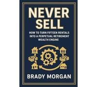 Never Sell: How to Turn Fifteen Rentals into a Perpetual Retirement Wealth Engine