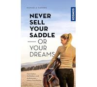 Never sell your saddle - or your dreams: Meine Geschichte vom Fallen, Aufstehen - und Ankommen auf dem eigenen Pferdehof