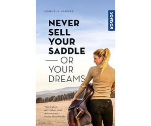 Never sell your saddle - or your dreams: Meine Geschichte vom Fallen, Aufstehen - und Ankommen auf dem eigenen Pferdehof