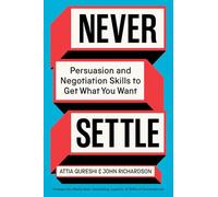 Never Settle: Persuasion and Negotiation Skills to Get What You Want