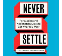 Never Settle: Persuasion and Negotiation Skills to Get What You Want