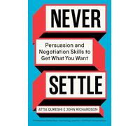 Never Settle: Persuasion and Negotiation Skills to Get What You Want