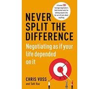 Never Split the Difference: Negotiating as if Your Life Depended on It