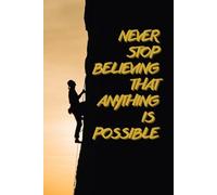 NEVER STOP BELIEVING THAT ANYTHING IS POSSIBLE. NOTEBOOK, WITH MOTIVATIONAL QUOTE, TO WRITE IN.: SOFT-COVER, LINED, 100 PAGES 6X9".