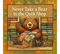 Never Take a Bear to the Quilt Shop (Never Take a_______ to the Quilt Shop)