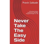 Never Take The Easy Side: A Practical Critical Thinking & Life Skills Program for Ages 12-18 (Salkade Communication Framework™ Series)