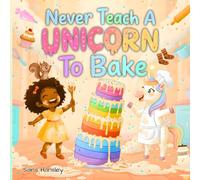 Never Teach a Unicorn to Bake: A Magical and Funny Baking Adventure for Creative Kids