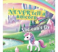 Never Tell a Unicorn She Can't Fly!: An inspiring and magical tale about believing in yourself!