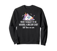 Never Thought I'D Be Wearing a Unicorn Shirt But Here We Are Sudadera