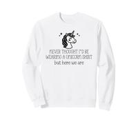 Never Thought I'D Be Wearing a Unicorn Shirt But Here We Are Sudadera