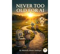 Never Too Old for AI: A friendly guide to understanding and using artificial intelligence - written by a senior, for seniors.: 1 (Never Too Old with Mustafa)