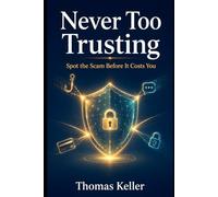 Never Too Trusting: How to Recognize and Defend Against Online Fraud, AI Scams, and Digital Rip-Offs - Your Practical Shield for You and Your Family