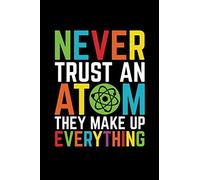 Never Trust An Atom They Make Up Everything: Atom Quote Notebook, Funny Science Quote Notebook, Physics Teacher Journal (100 lined pages - 6 x 9 inches)
