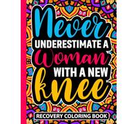 Never Underestimate a Woman With a New Knee Recovery Coloring Book: Knee Replacement Surgery Recovery Gifts for Women (30 Uplifting Quotes) Self Care ... Art Therapy Support Gifts for Patients
