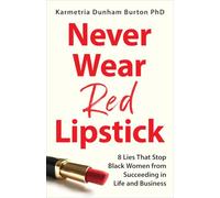 Never Wear Red Lipstick: 8 Lies That Stop Black Women from Succeeding in Life and Business